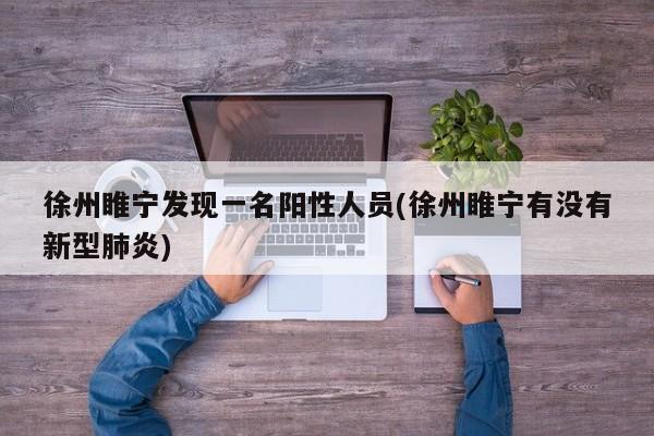 徐州睢宁发现一名阳性人员(徐州睢宁有没有新型肺炎)