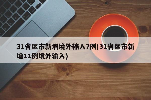 31省区市新增境外输入7例(31省区市新增11例境外输入)