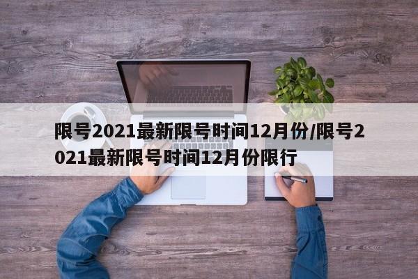 限号2021最新限号时间12月份/限号2021最新限号时间12月份限行