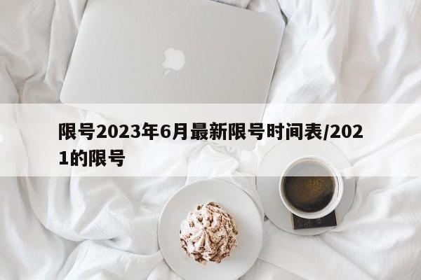 限号2023年6月最新限号时间表/2021的限号