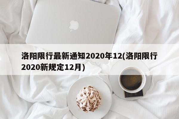 洛阳限行最新通知2020年12(洛阳限行2020新规定12月)