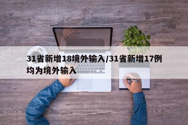 31省新增18境外输入/31省新增17例均为境外输入