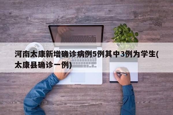 河南太康新增确诊病例5例其中3例为学生(太康县确诊一例)