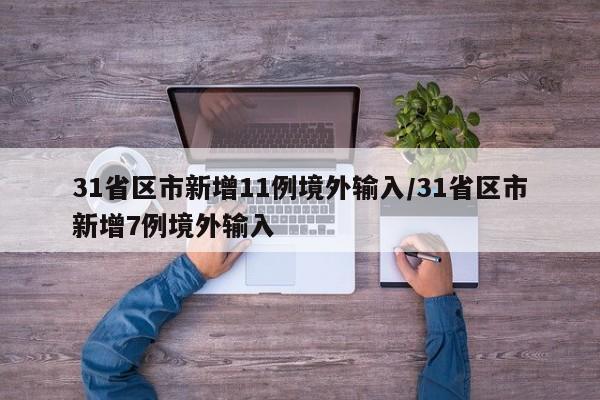 31省区市新增11例境外输入/31省区市新增7例境外输入