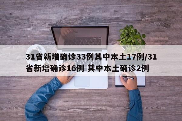 31省新增确诊33例其中本土17例/31省新增确诊16例 其中本土确诊2例