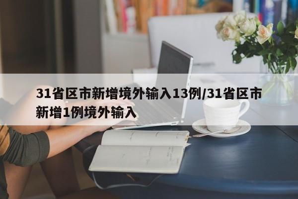 31省区市新增境外输入13例/31省区市新增1例境外输入