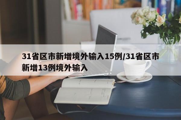 31省区市新增境外输入15例/31省区市新增13例境外输入