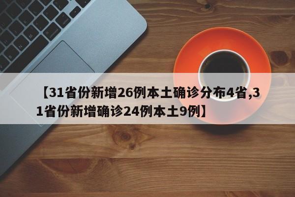 【31省份新增26例本土确诊分布4省,31省份新增确诊24例本土9例】