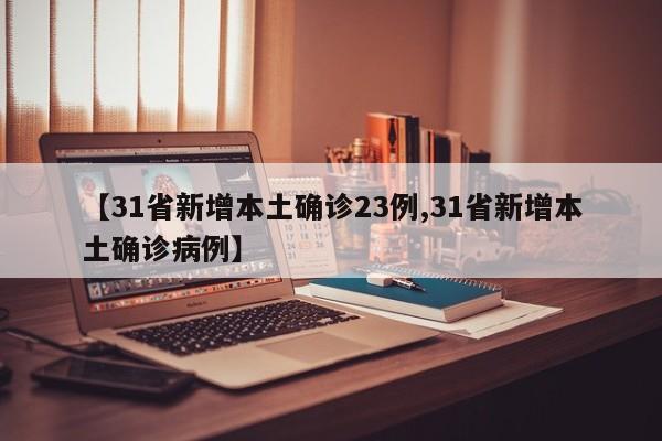 【31省新增本土确诊23例,31省新增本土确诊病例】