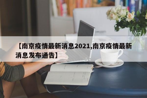 【南京疫情最新消息2021,南京疫情最新消息发布通告】