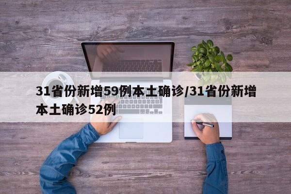 31省份新增59例本土确诊/31省份新增本土确诊52例