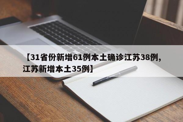【31省份新增61例本土确诊江苏38例,江苏新增本土35例】