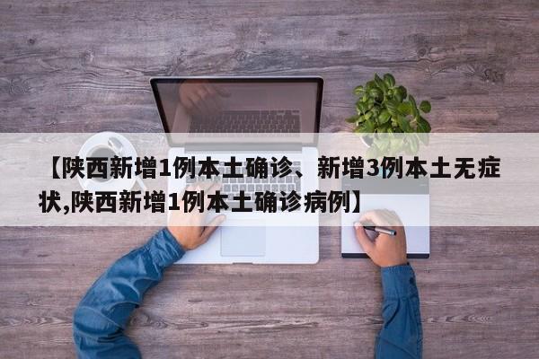 【陕西新增1例本土确诊、新增3例本土无症状,陕西新增1例本土确诊病例】