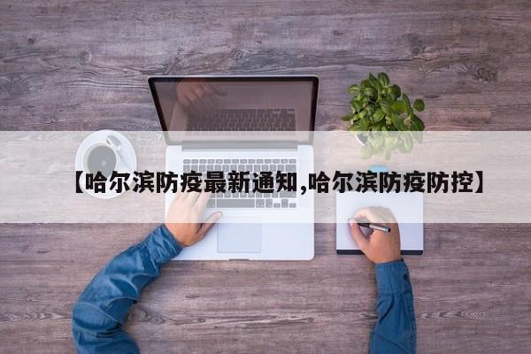【哈尔滨防疫最新通知,哈尔滨防疫防控】