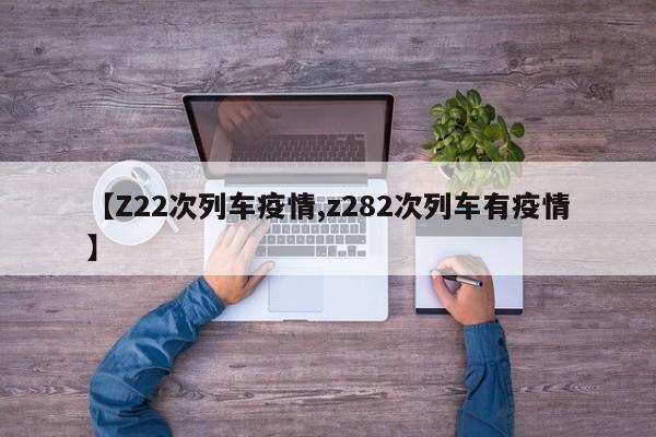 【Z22次列车疫情,z282次列车有疫情】