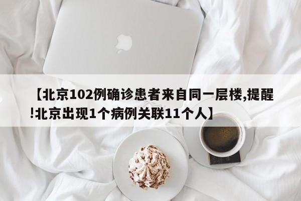 【北京102例确诊患者来自同一层楼,提醒!北京出现1个病例关联11个人】