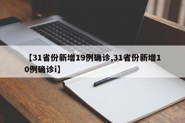 【31省份新增19例确诊,31省份新增10例确诊i】
