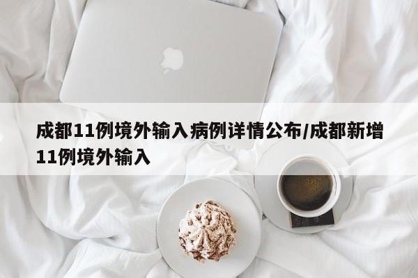 成都11例境外输入病例详情公布/成都新增11例境外输入
