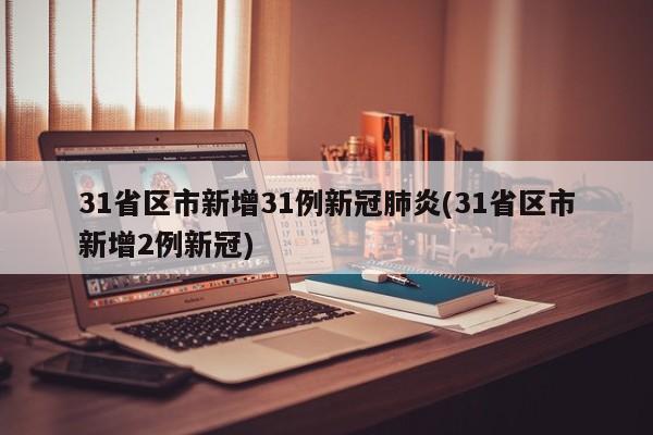 31省区市新增31例新冠肺炎(31省区市新增2例新冠)