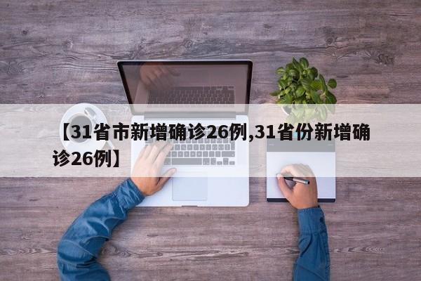 【31省市新增确诊26例,31省份新增确诊26例】