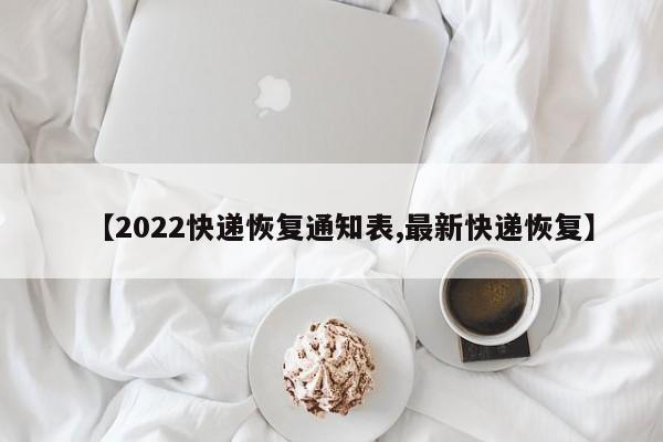 【2022快递恢复通知表,最新快递恢复】