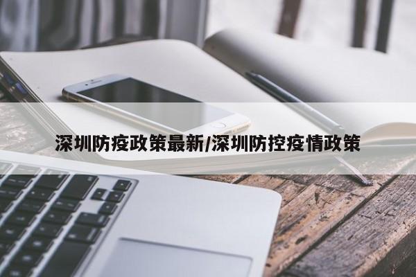 深圳防疫政策最新/深圳防控疫情政策