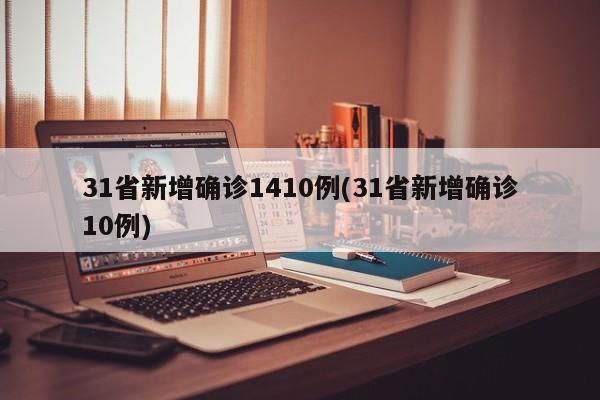 31省新增确诊1410例(31省新增确诊10例)