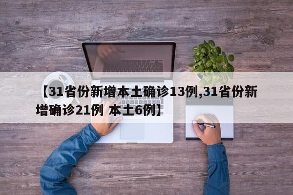 【31省份新增本土确诊13例,31省份新增确诊21例 本土6例】