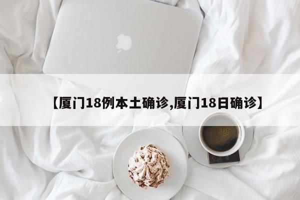 【厦门18例本土确诊,厦门18日确诊】
