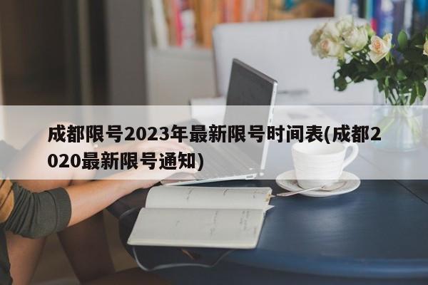 成都限号2023年最新限号时间表(成都2020最新限号通知)