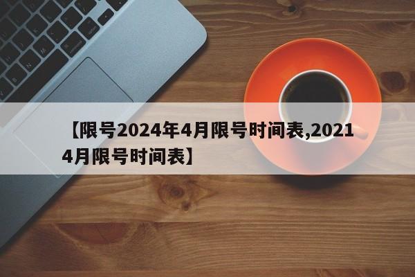 【限号2024年4月限号时间表,20214月限号时间表】