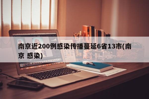 南京近200例感染传播蔓延6省13市(南京 感染)