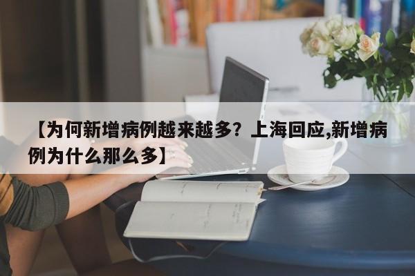 【为何新增病例越来越多？上海回应,新增病例为什么那么多】