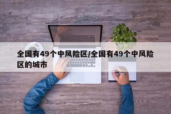 全国有49个中风险区/全国有49个中风险区的城市