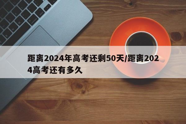 距离2024年高考还剩50天/距离2024高考还有多久