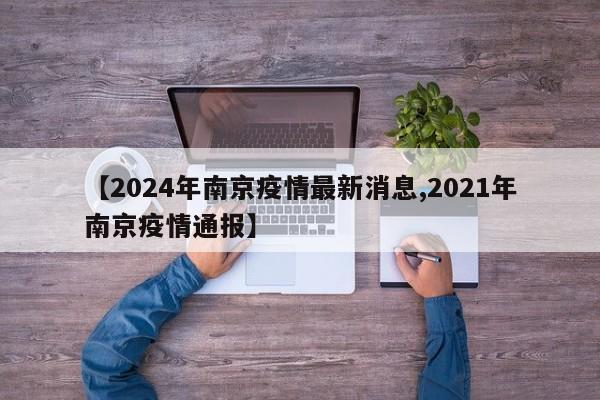 【2024年南京疫情最新消息,2021年南京疫情通报】