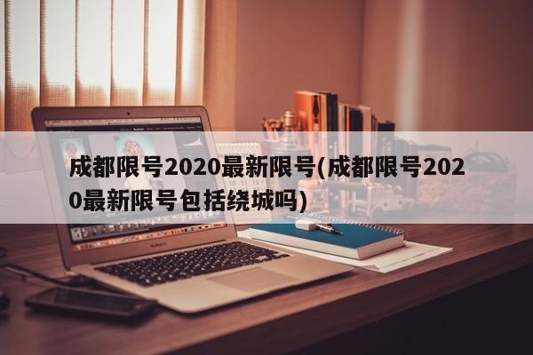 成都限号2020最新限号(成都限号2020最新限号包括绕城吗)