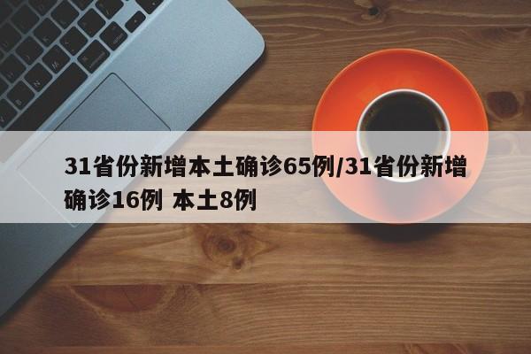 31省份新增本土确诊65例/31省份新增确诊16例 本土8例