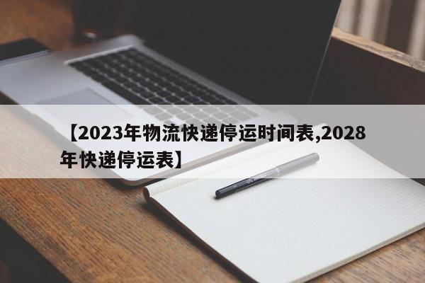 【2023年物流快递停运时间表,2028年快递停运表】