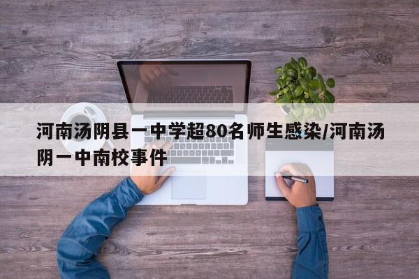 河南汤阴县一中学超80名师生感染/河南汤阴一中南校事件