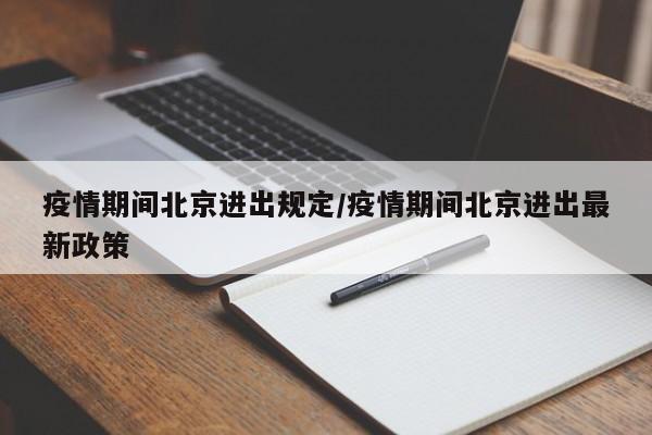 疫情期间北京进出规定/疫情期间北京进出最新政策