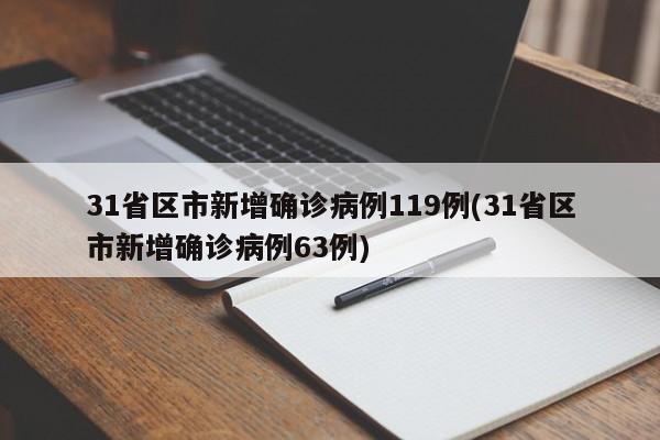 31省区市新增确诊病例119例(31省区市新增确诊病例63例)