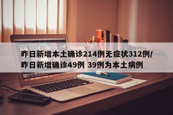 昨日新增本土确诊214例无症状312例/昨日新增确诊49例 39例为本土病例