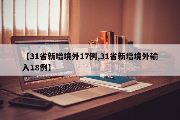 【31省新增境外17例,31省新增境外输入18例】