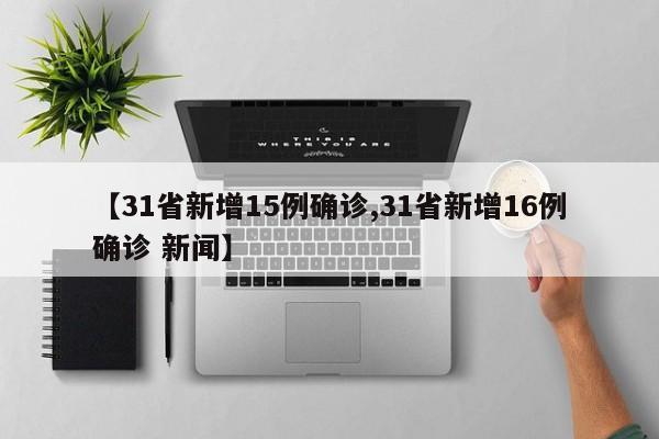 【31省新增15例确诊,31省新增16例确诊 新闻】