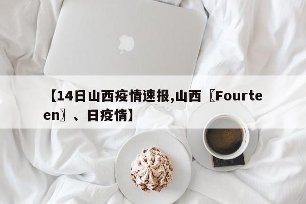 【14日山西疫情速报,山西〖Fourteen〗、日疫情】