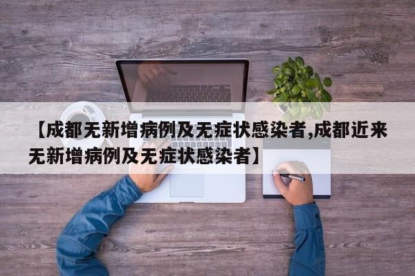 【成都无新增病例及无症状感染者,成都近来无新增病例及无症状感染者】