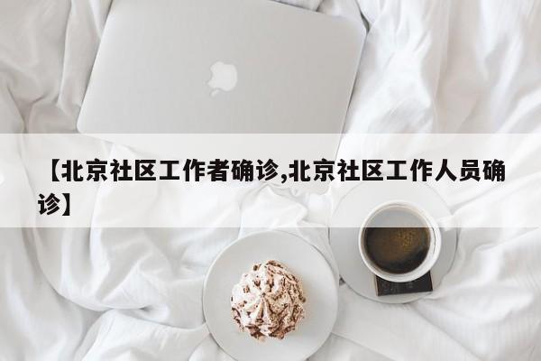 【北京社区工作者确诊,北京社区工作人员确诊】