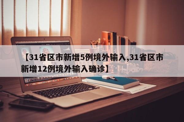 【31省区市新增5例境外输入,31省区市新增12例境外输入确诊】