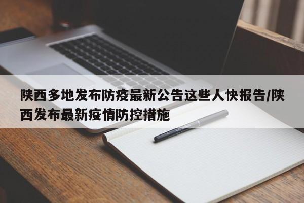 陕西多地发布防疫最新公告这些人快报告/陕西发布最新疫情防控措施